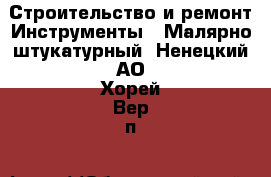 Строительство и ремонт Инструменты - Малярно-штукатурный. Ненецкий АО,Хорей-Вер п.